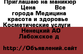 Приглашаю на маникюр  › Цена ­ 500 - Все города Медицина, красота и здоровье » Косметические услуги   . Ненецкий АО,Лабожское д.